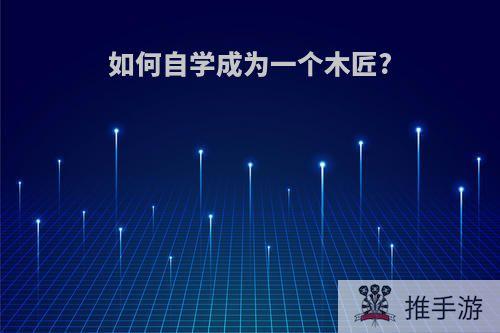 如何自学成为一个木匠?