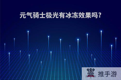 元气骑士极光有冰冻效果吗?