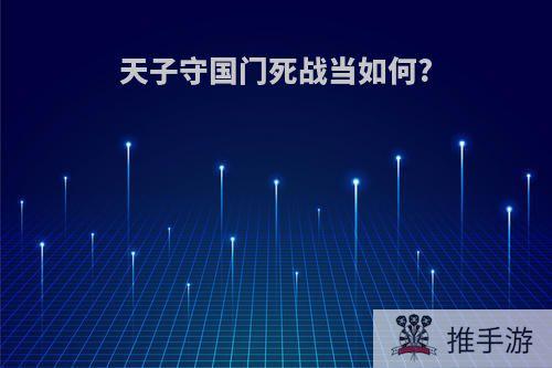 天子守国门死战当如何?