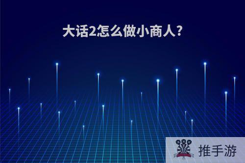 大话2怎么做小商人?