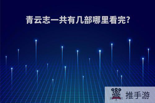 青云志一共有几部哪里看完?
