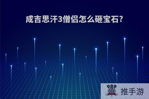 成吉思汗3僧侣怎么砸宝石?