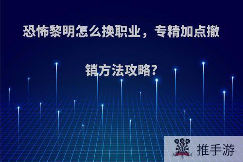 恐怖黎明怎么换职业，专精加点撤销方法攻略?