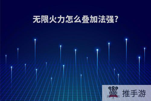 无限火力怎么叠加法强?
