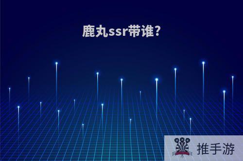 鹿丸ssr带谁?