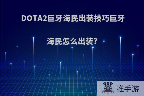 DOTA2巨牙海民出装技巧巨牙海民怎么出装?