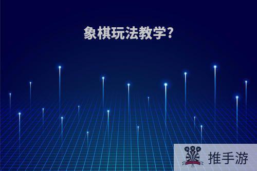 象棋玩法教学?