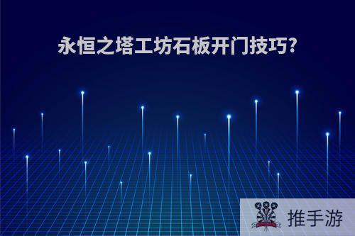 永恒之塔工坊石板开门技巧?