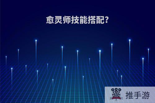 愈灵师技能搭配?