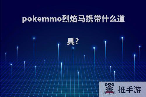 pokemmo烈焰马携带什么道具?