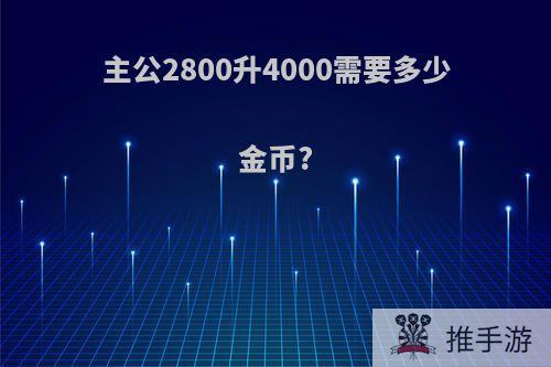 主公2800升4000需要多少金币?