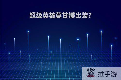 超级英雄莫甘娜出装?