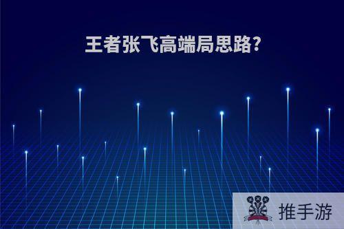 王者张飞高端局思路?
