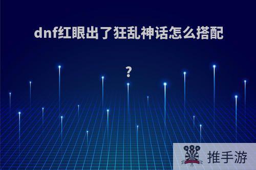 dnf红眼出了狂乱神话怎么搭配?