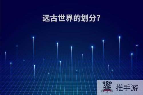远古世界的划分?