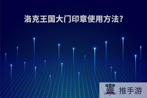 洛克王国大门印章使用方法?