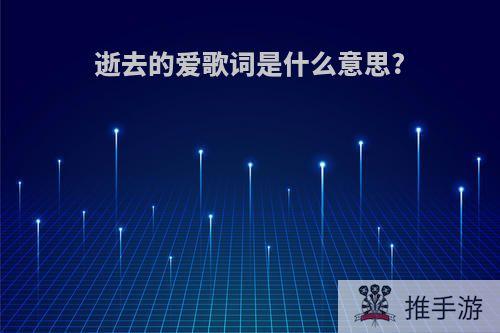 逝去的爱歌词是什么意思?