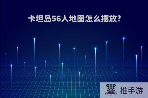 卡坦岛56人地图怎么摆放?