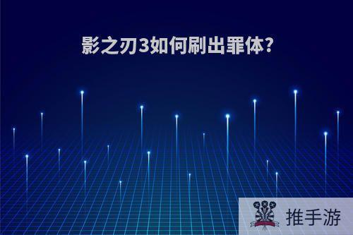 影之刃3如何刷出罪体?