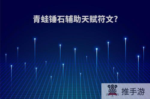 青蛙锤石辅助天赋符文?