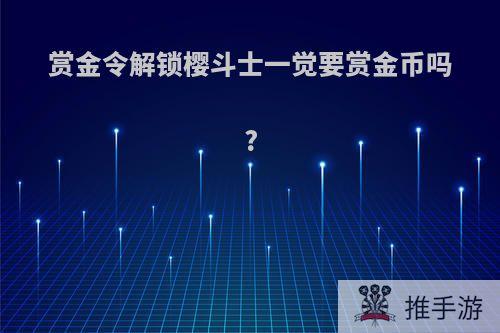 赏金令解锁樱斗士一觉要赏金币吗?