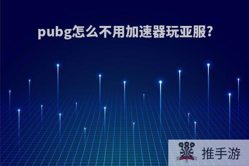 pubg怎么不用加速器玩亚服?