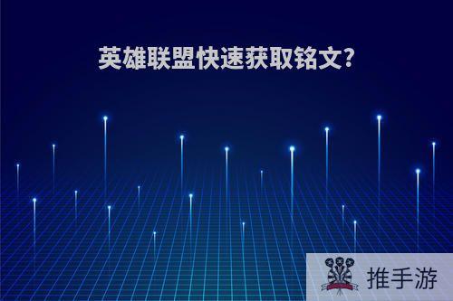 英雄联盟快速获取铭文?