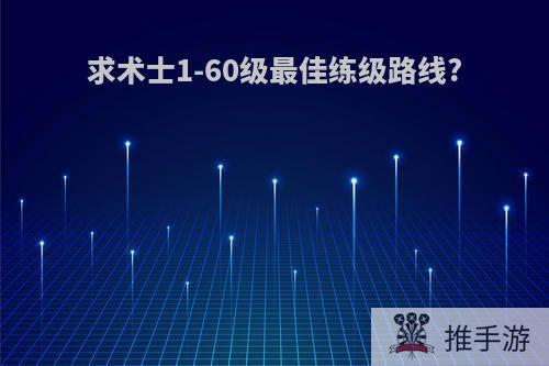 求术士1-60级最佳练级路线?