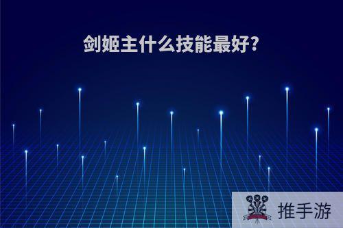 剑姬主什么技能最好?