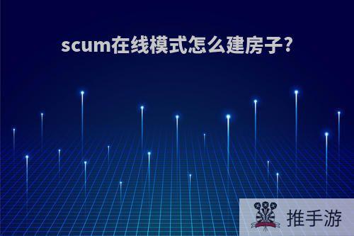 scum在线模式怎么建房子?