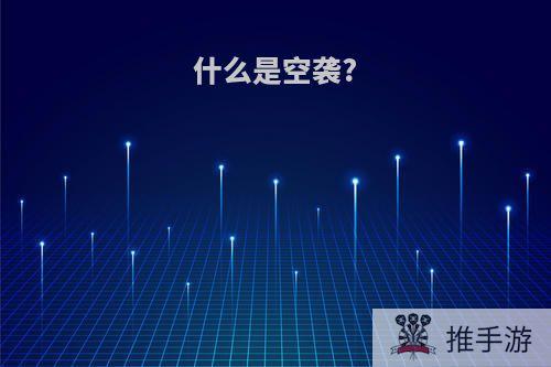 什么是空袭?