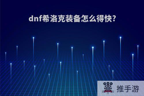 dnf希洛克装备怎么得快?