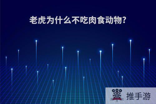 老虎为什么不吃肉食动物?