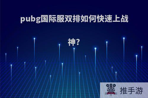 pubg国际服双排如何快速上战神?