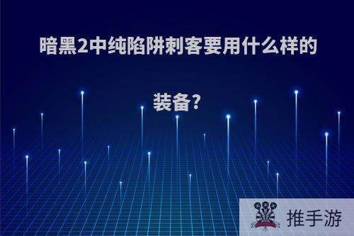 暗黑2中纯陷阱刺客要用什么样的装备?