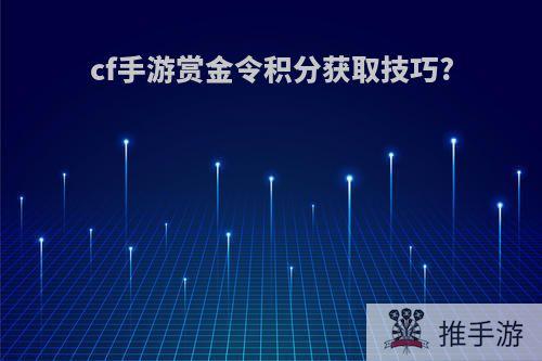 cf手游赏金令积分获取技巧?