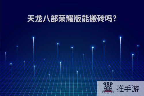 天龙八部荣耀版能搬砖吗?