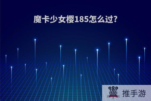 魔卡少女樱185怎么过?