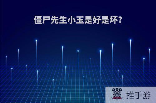 僵尸先生小玉是好是坏?