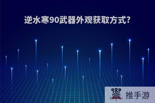 逆水寒90武器外观获取方式?