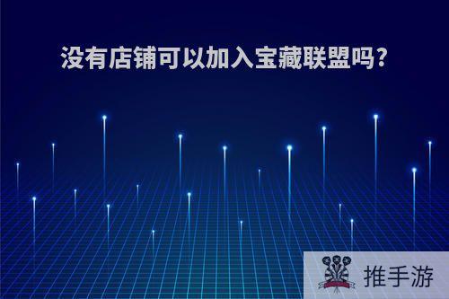 没有店铺可以加入宝藏联盟吗?