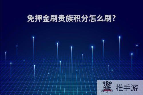免押金刷贵族积分怎么刷?