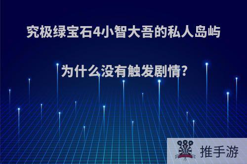 究极绿宝石4小智大吾的私人岛屿为什么没有触发剧情?