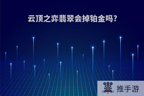 云顶之弈翡翠会掉铂金吗?
