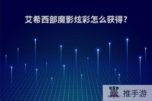 艾希西部魔影炫彩怎么获得?