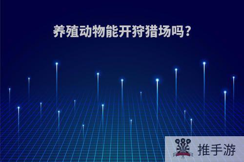 养殖动物能开狩猎场吗?