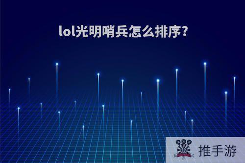 lol光明哨兵怎么排序?