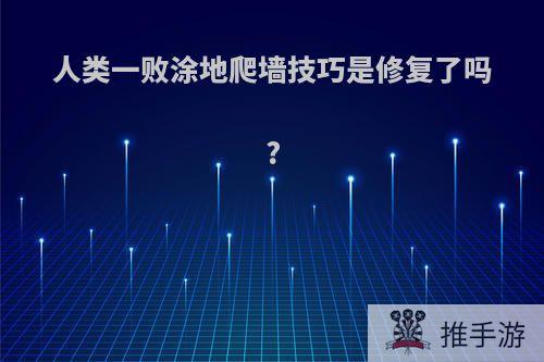 人类一败涂地爬墙技巧是修复了吗?