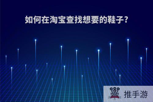 如何在淘宝查找想要的鞋子?