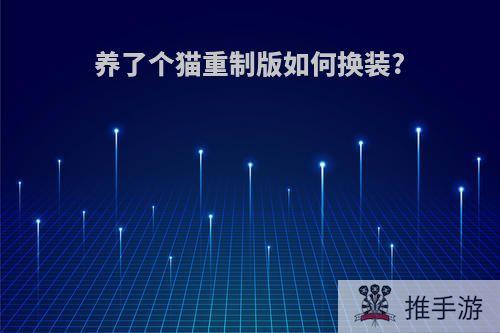 养了个猫重制版如何换装?